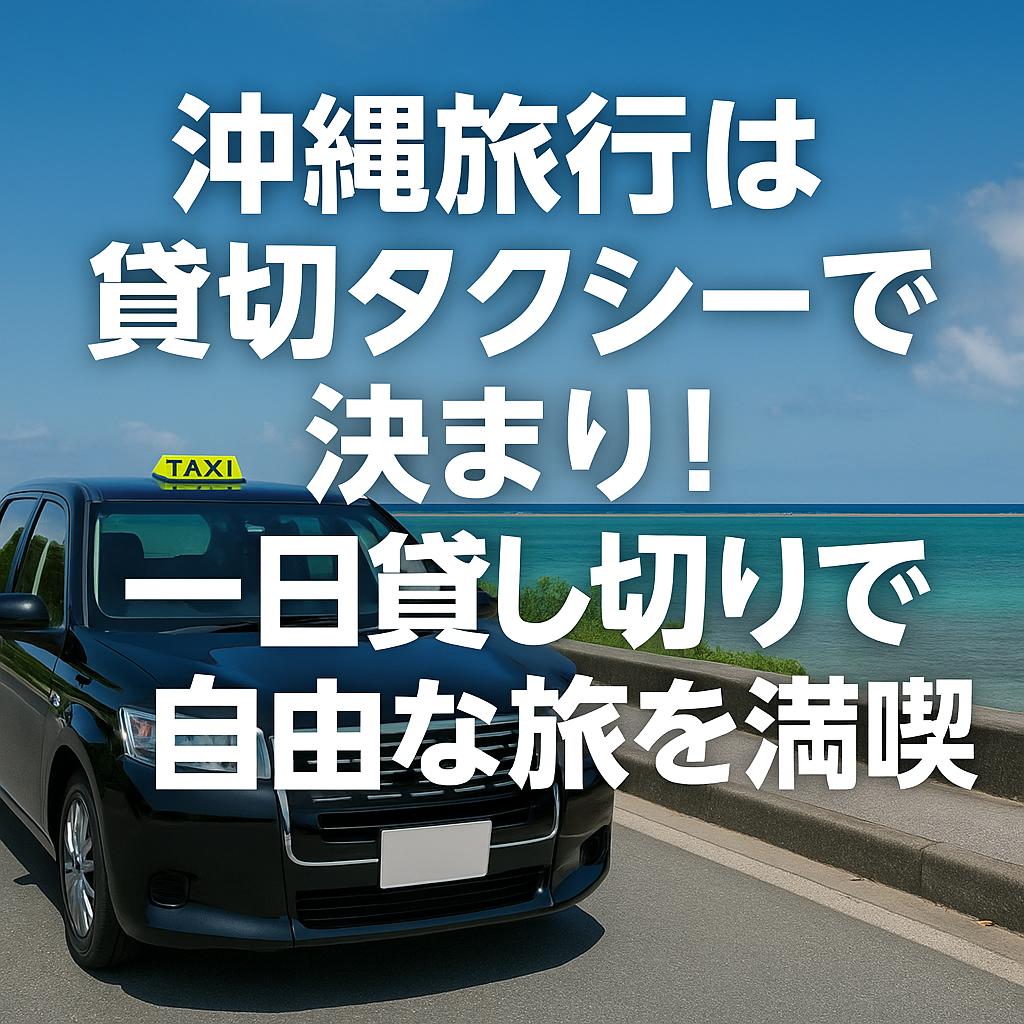 沖縄旅行は貸切タクシーで決まり！一日貸し切りで自由な旅を満喫
