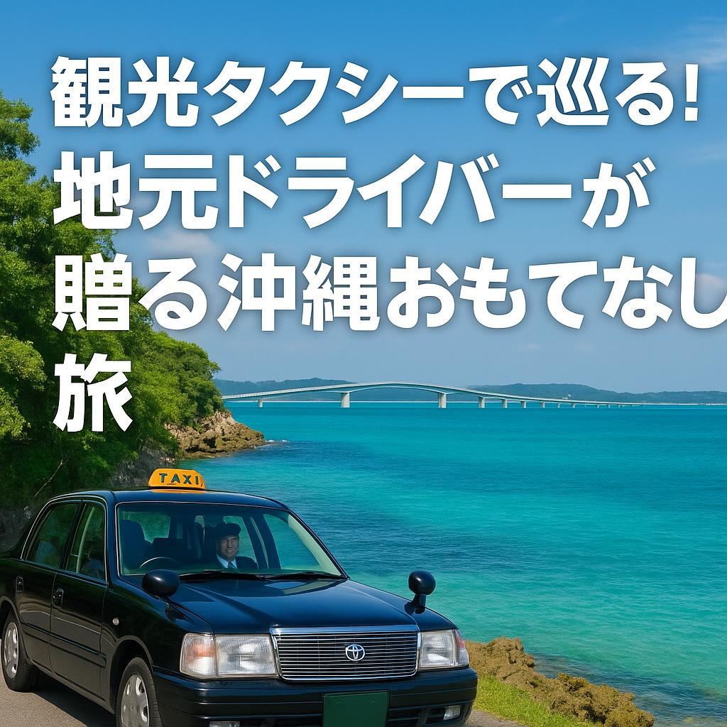 観光タクシーで巡る！地元ドライバーが贈る沖縄おもてなし旅