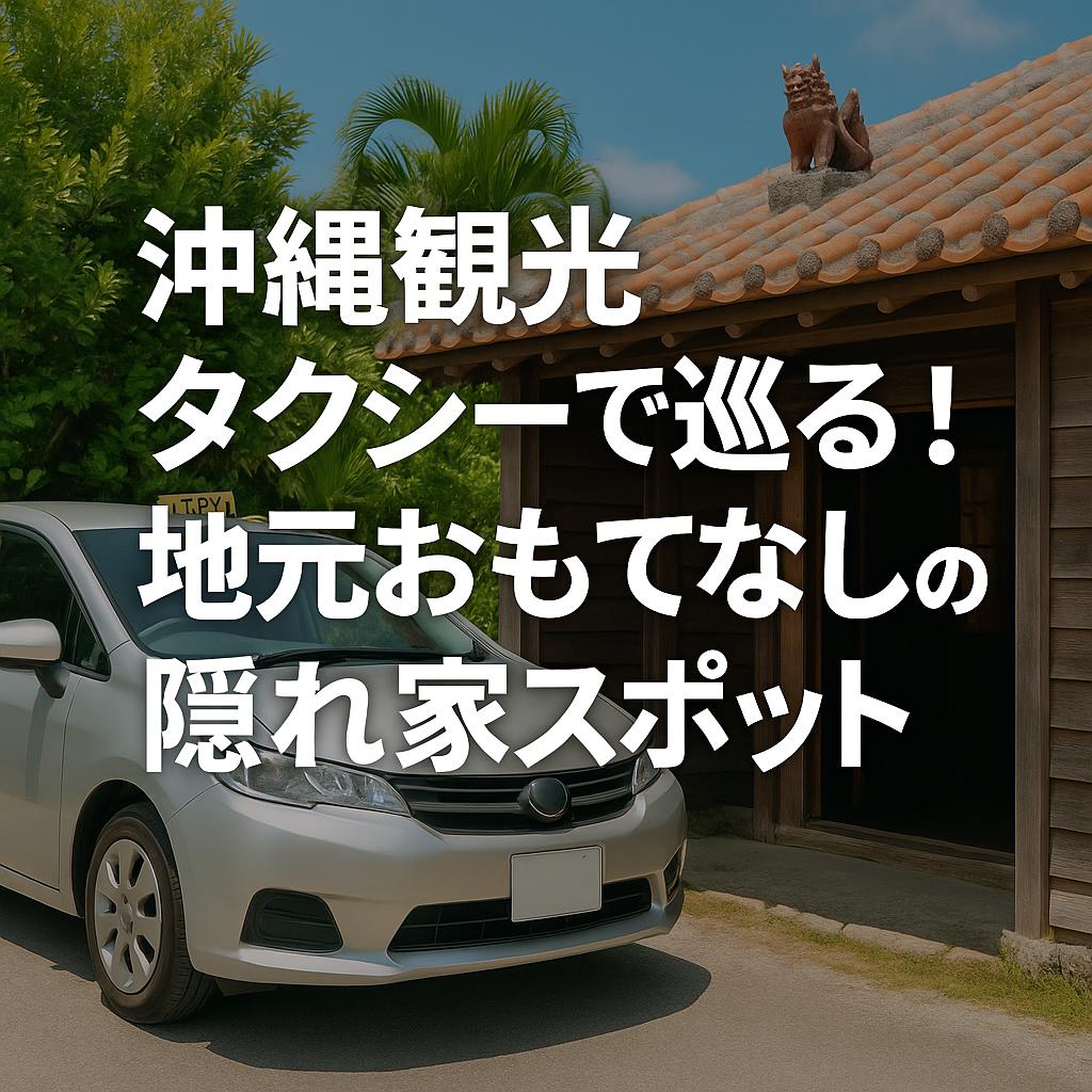 沖縄観光タクシーで巡る！地元おもてなしの隠れ家スポット