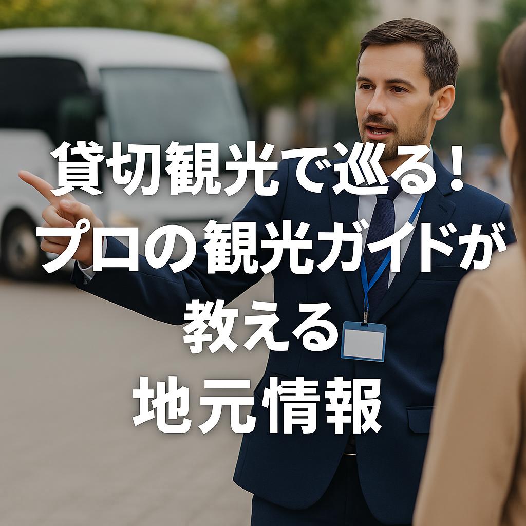 貸切観光で巡る！プロの観光ガイドが教える地元情報
