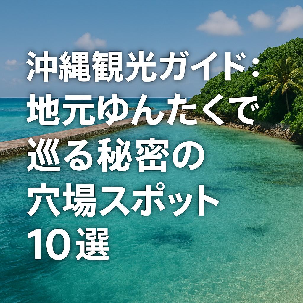 沖縄観光ガイド：地元ゆんたくで巡る秘密の穴場スポット10選