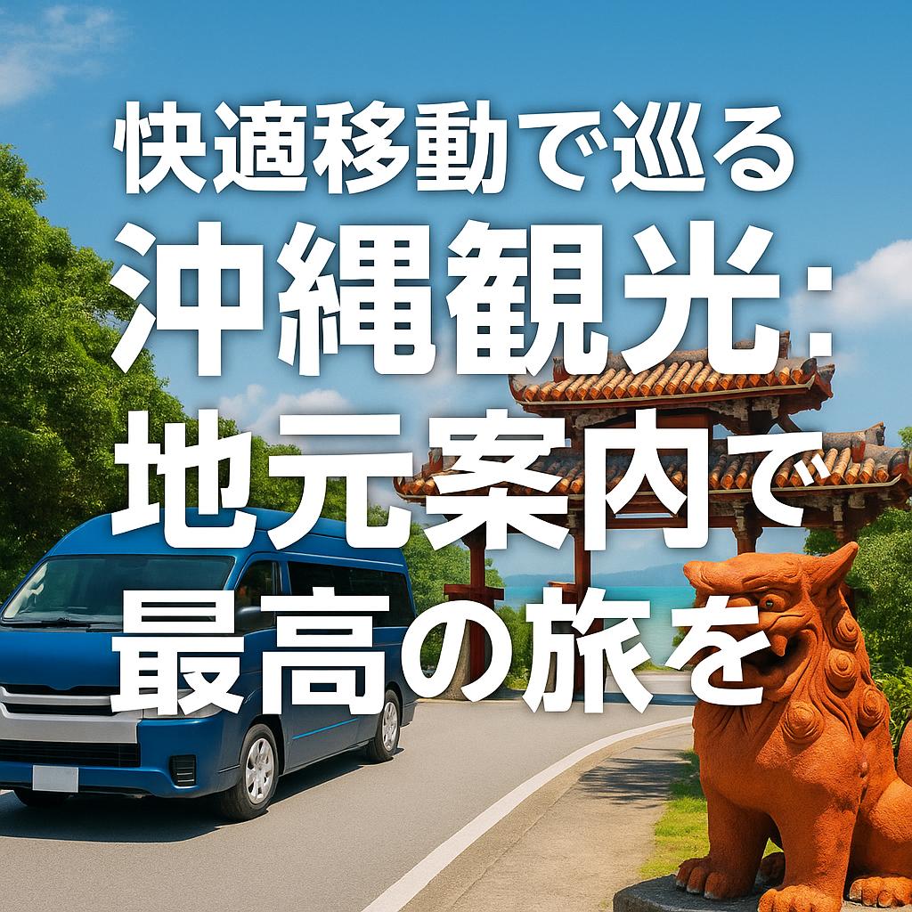 快適移動で巡る沖縄観光：地元案内で最高の旅を