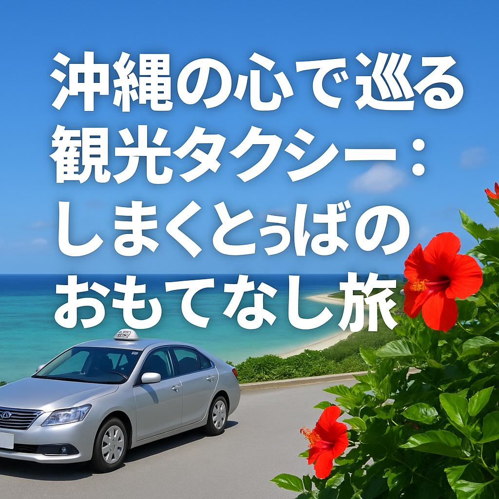 沖縄の心で巡る観光タクシー:しまくとぅばのおもてなし旅