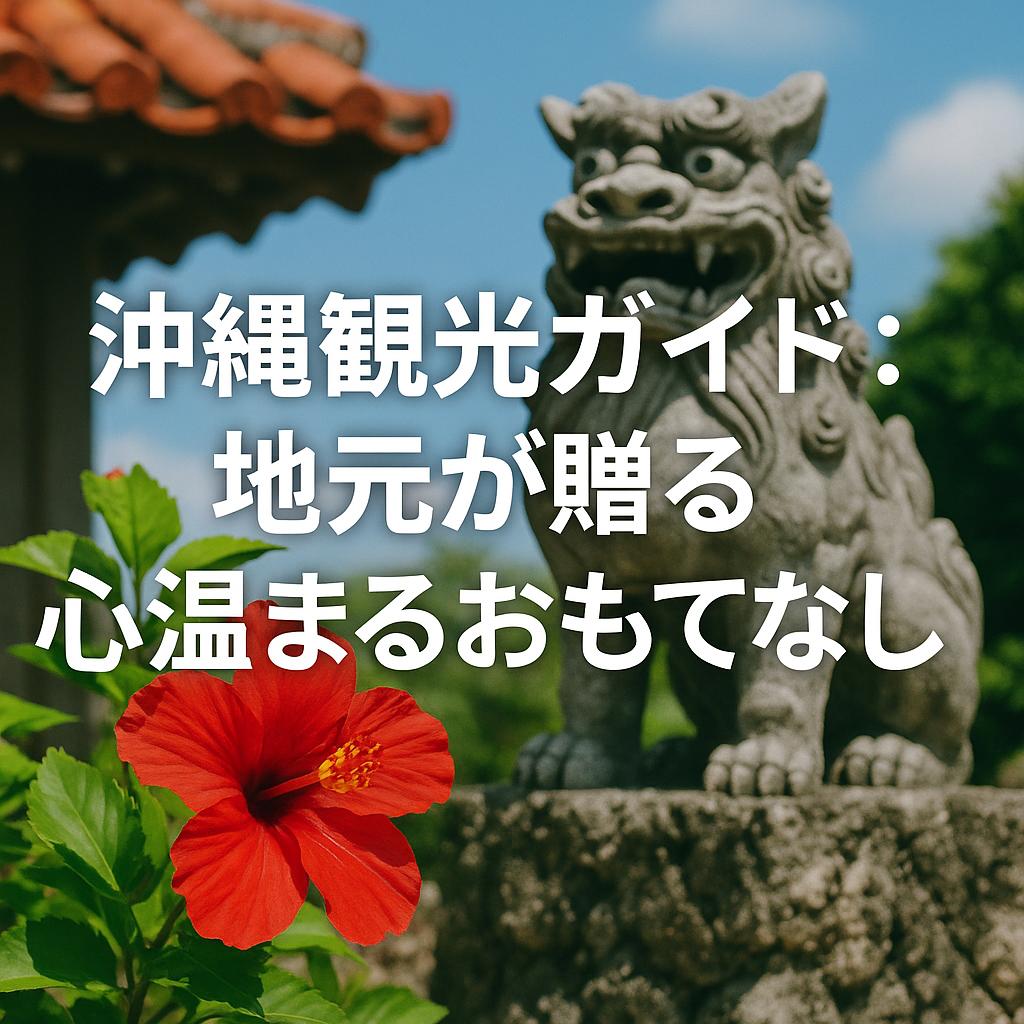 沖縄観光ガイド：地元が贈る心温まるおもてなし旅