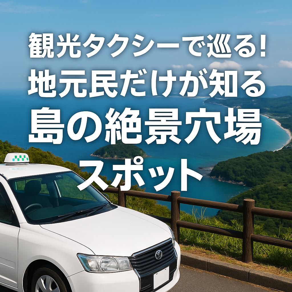 観光タクシーで巡る！地元民だけが知る島の絶景穴場スポット